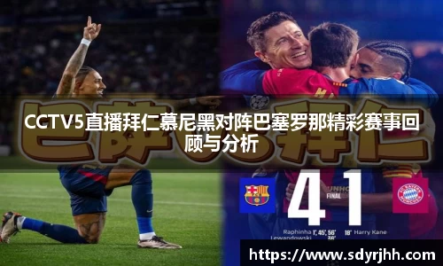 CCTV5直播拜仁慕尼黑对阵巴塞罗那精彩赛事回顾与分析