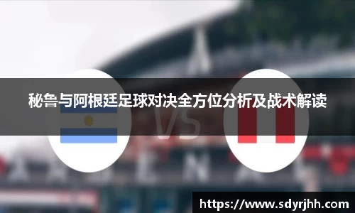 秘鲁与阿根廷足球对决全方位分析及战术解读